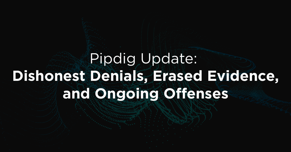 Pipdig Update: Dishonest Denials, Erased Evidence, and Ongoing Offenses